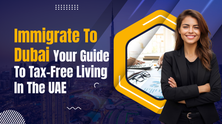 Immigrate To Dubai: Your Guide To Tax-Free Living In The UAE